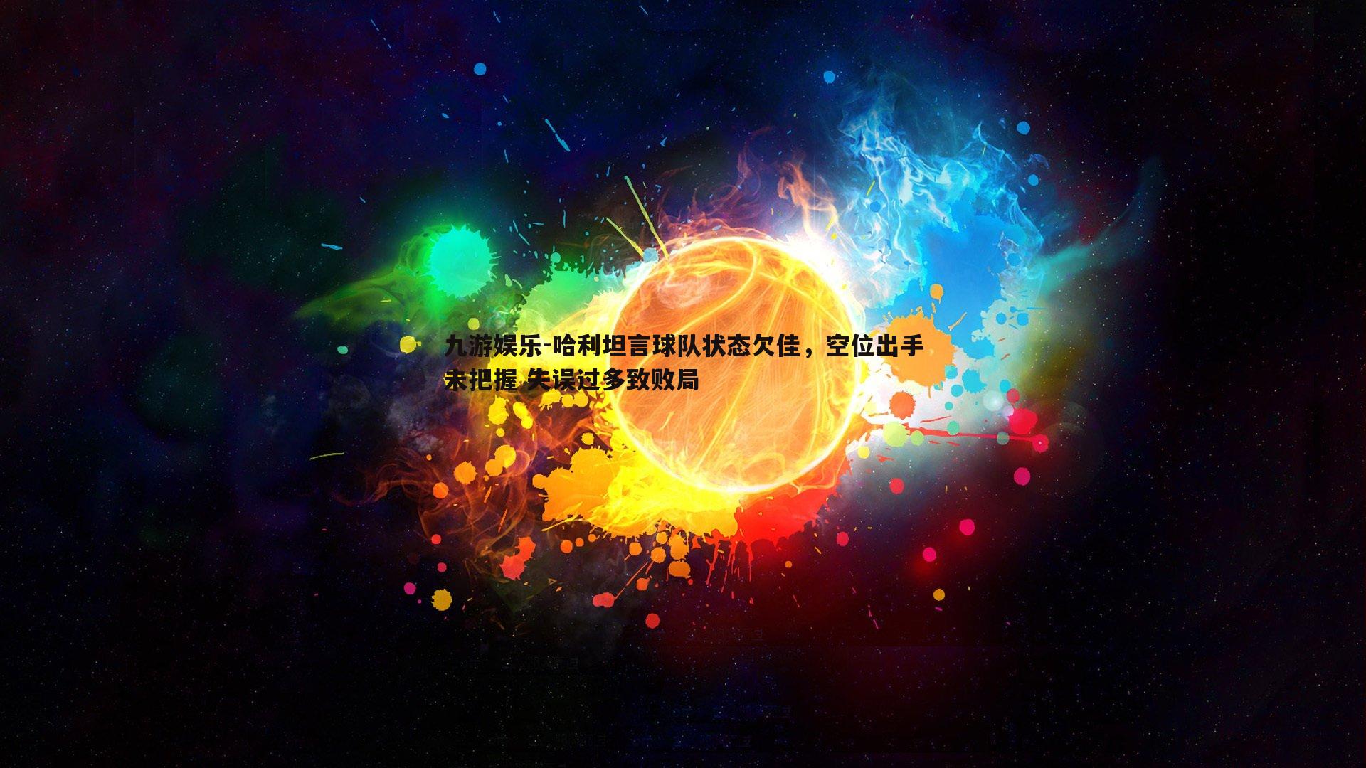哈利坦言球队状态欠佳，空位出手未把握 失误过多致败局