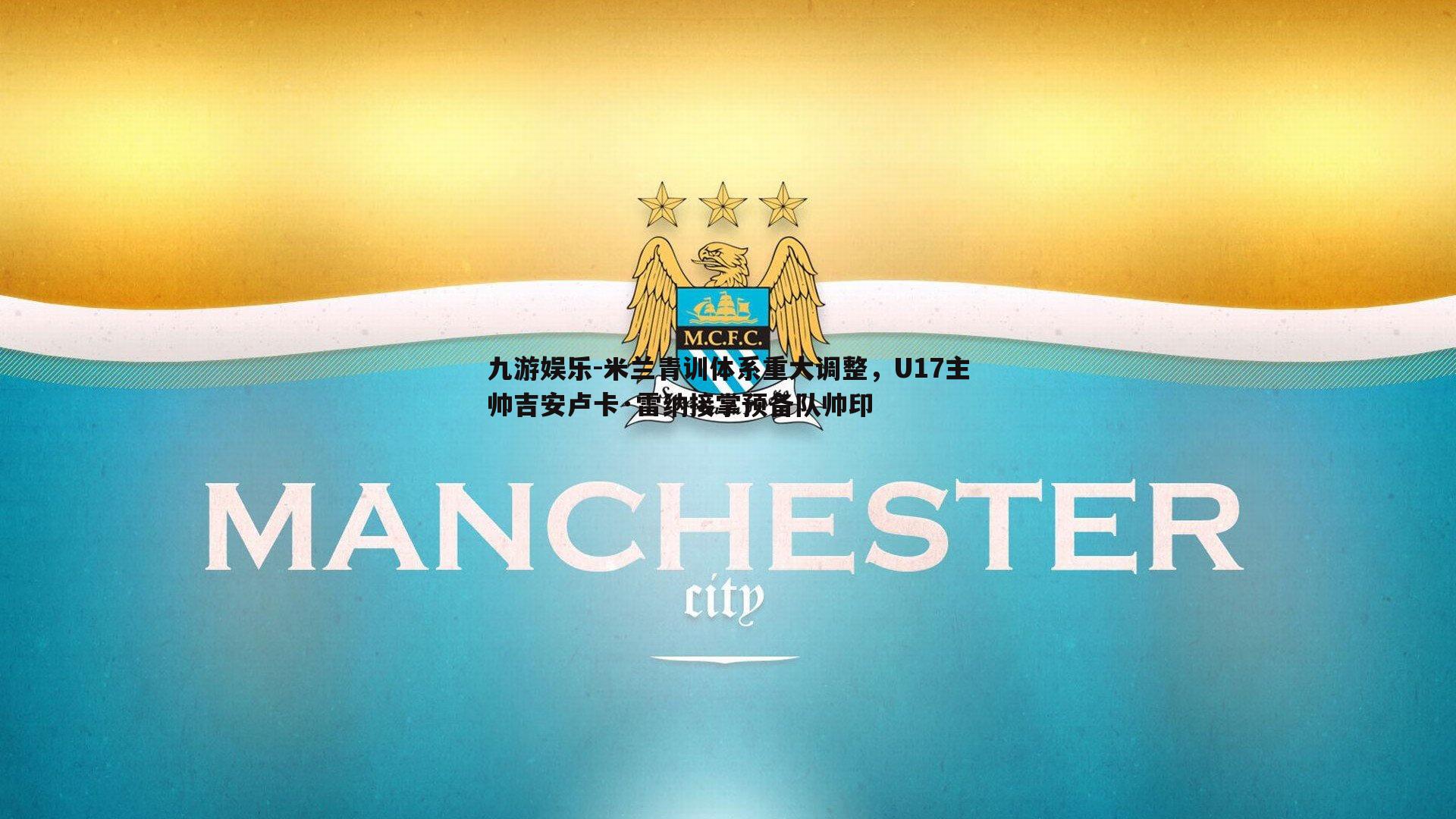 九游娱乐-米兰青训体系重大调整，U17主帅吉安卢卡·雷纳接掌预备队帅印