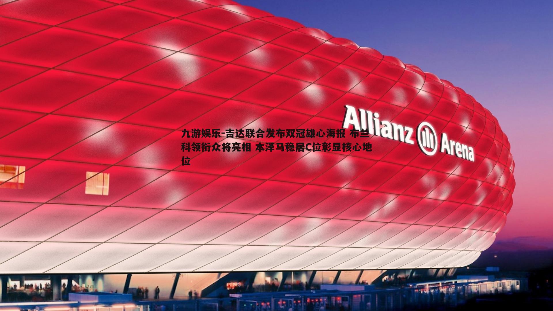 吉达联合发布双冠雄心海报 布兰科领衔众将亮相 本泽马稳居C位彰显核心地位