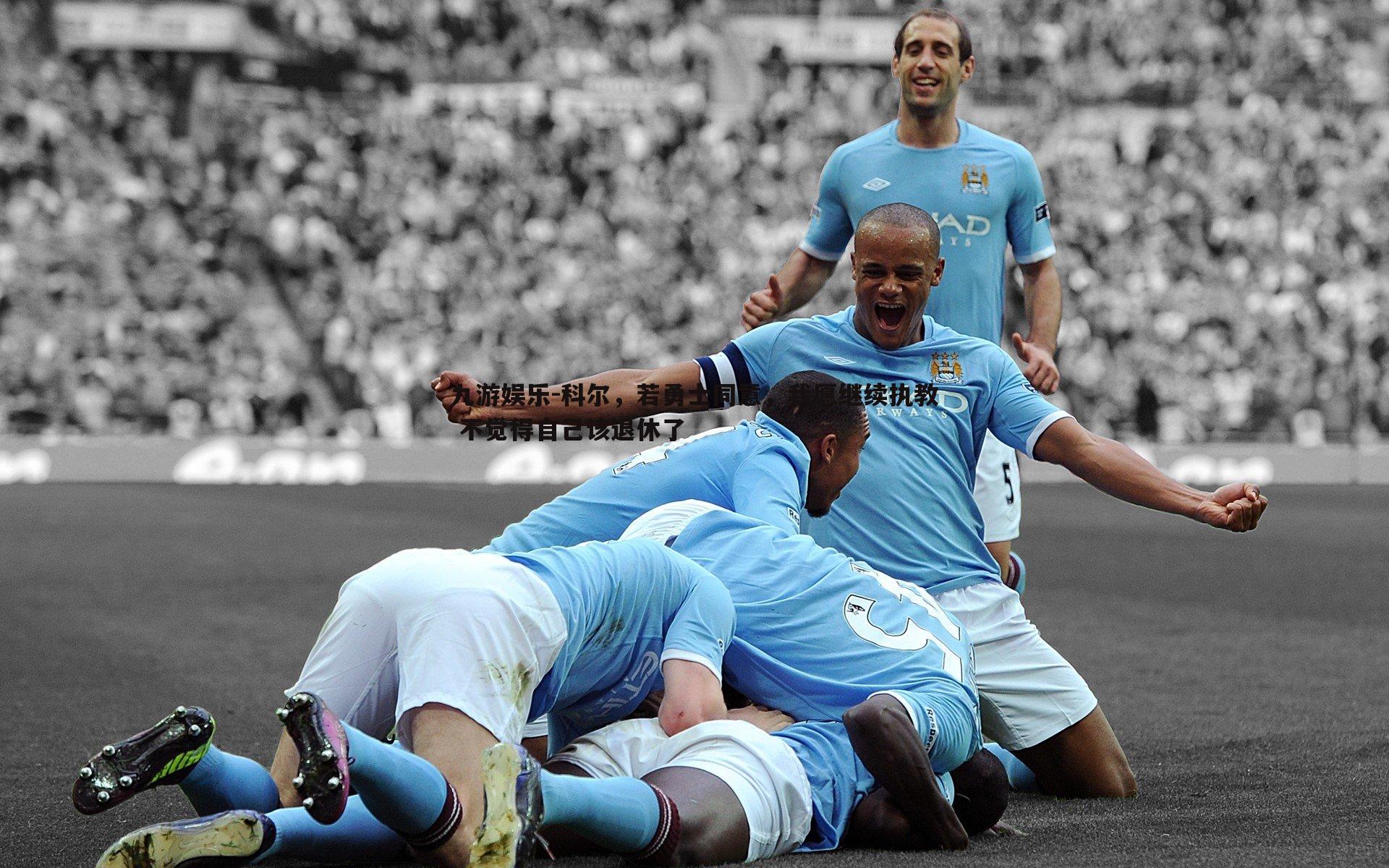 九游娱乐-科尔，若勇士同意，我愿继续执教 不觉得自己该退休了