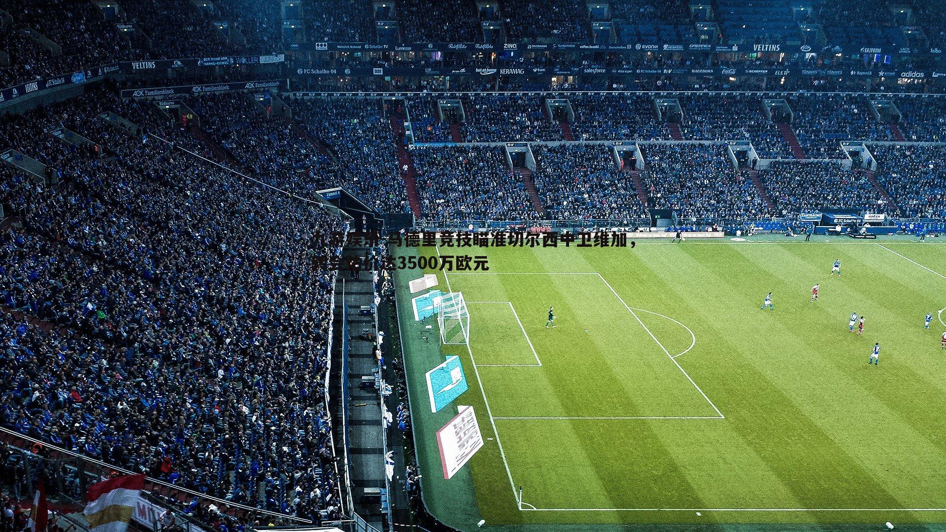 九游娱乐-马德里竞技瞄准切尔西中卫维加，转会估价达3500万欧元