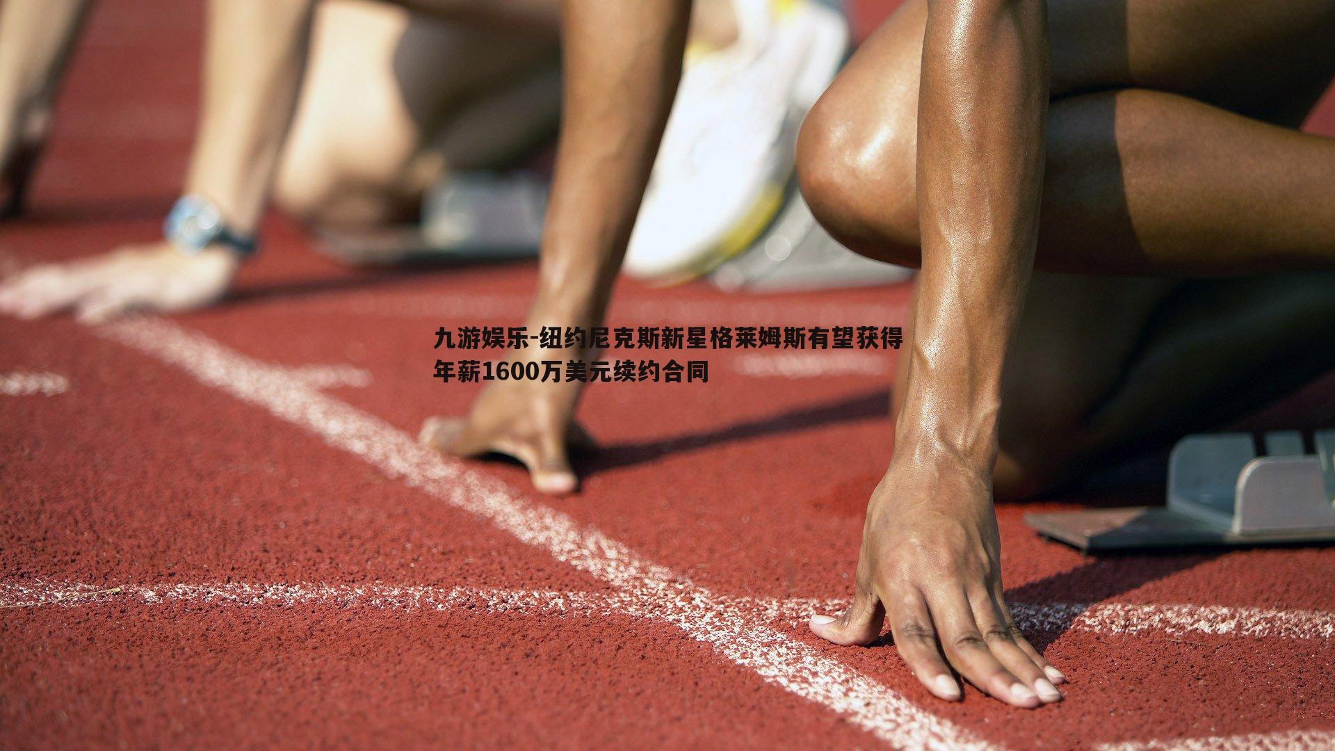 纽约尼克斯新星格莱姆斯有望获得年薪1600万美元续约合同