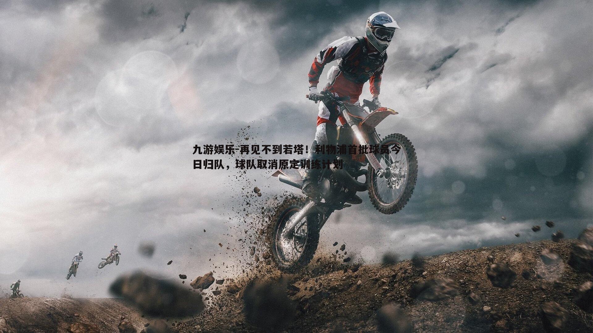 九游娱乐-再见不到若塔！利物浦首批球员今日归队，球队取消原定训练计划