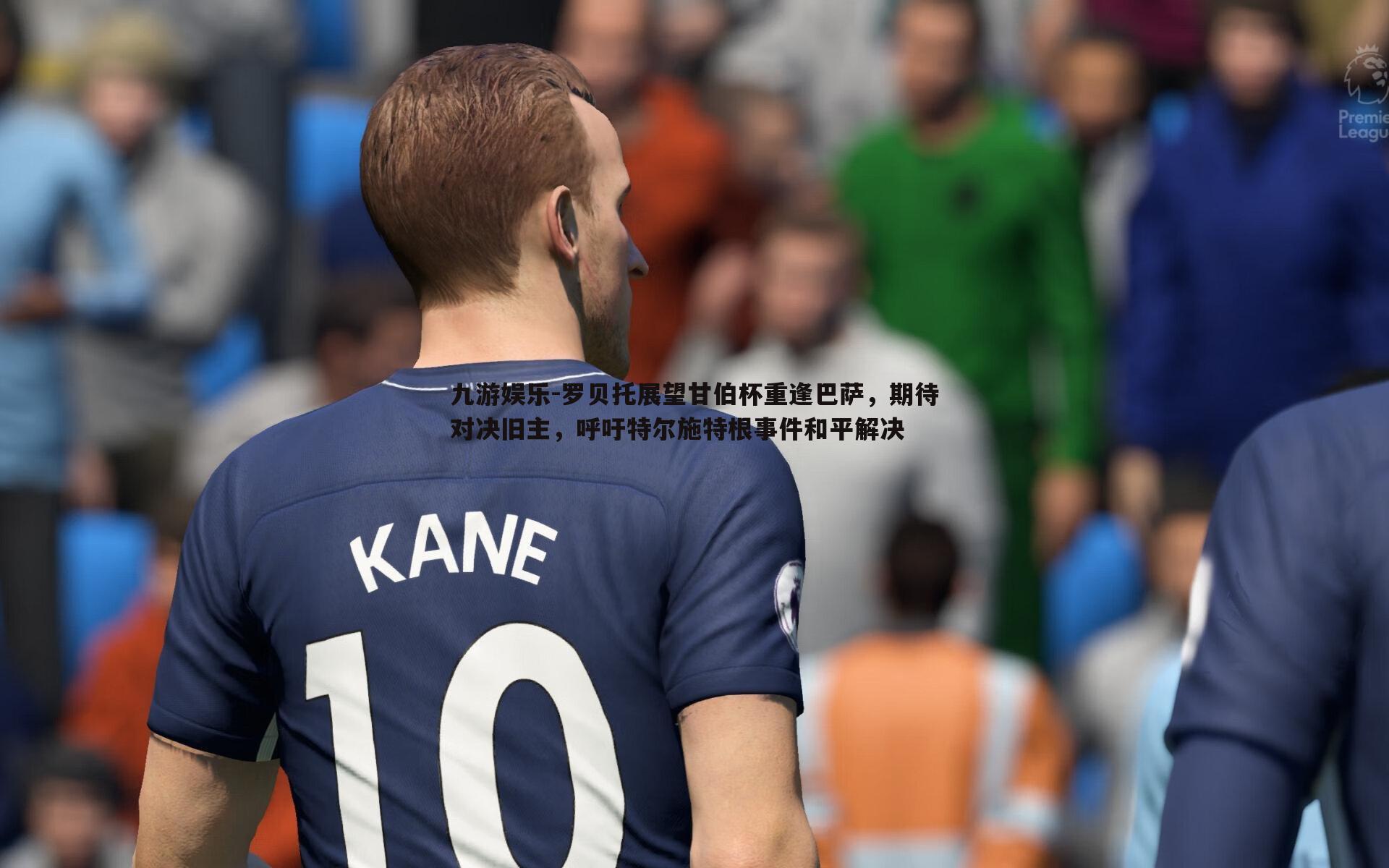 罗贝托展望甘伯杯重逢巴萨,期待对决旧主,呼吁特尔施特根事件和平解决