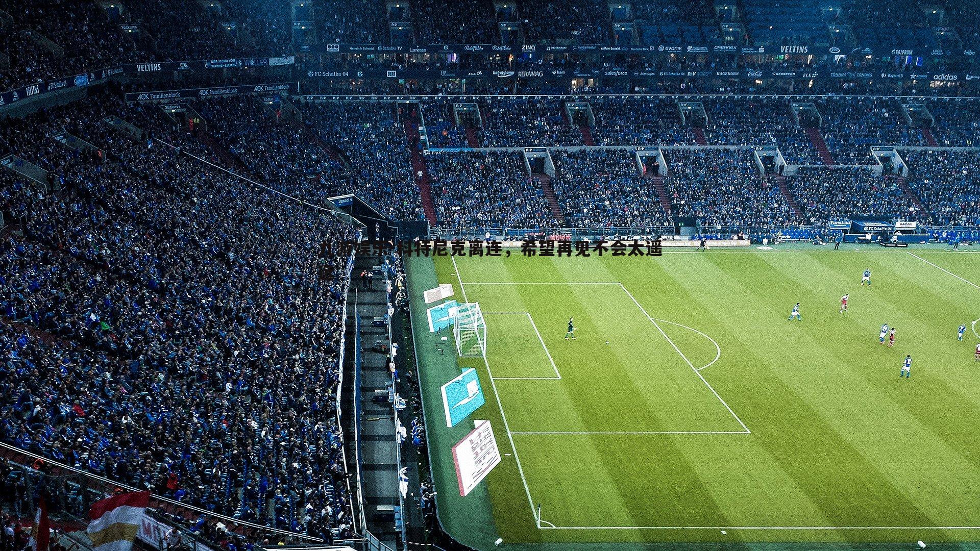 九游娱乐-科特尼克离连，希望再见不会太遥远