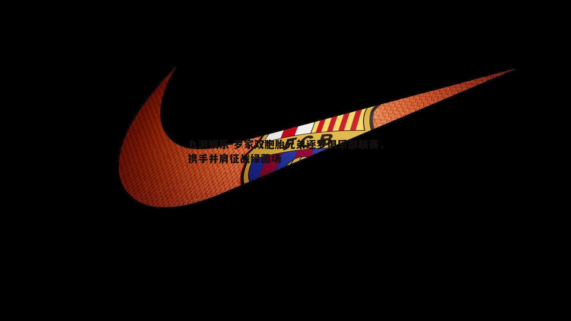 九游娱乐-罗家双胞胎兄弟逐梦俱乐部联赛，携手并肩征战绿茵场