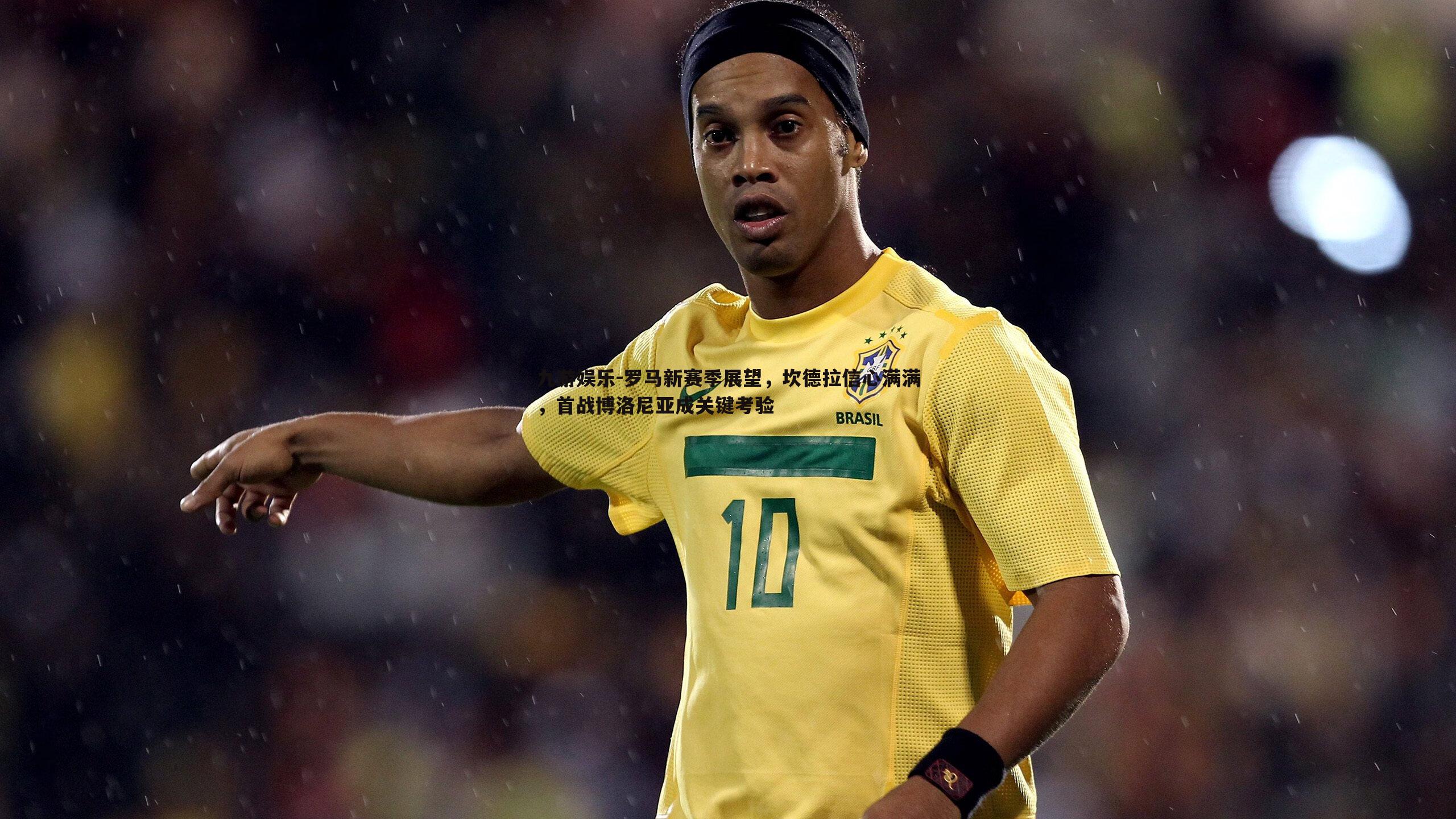 罗马新赛季展望，坎德拉信心满满，首战博洛尼亚成关键考验