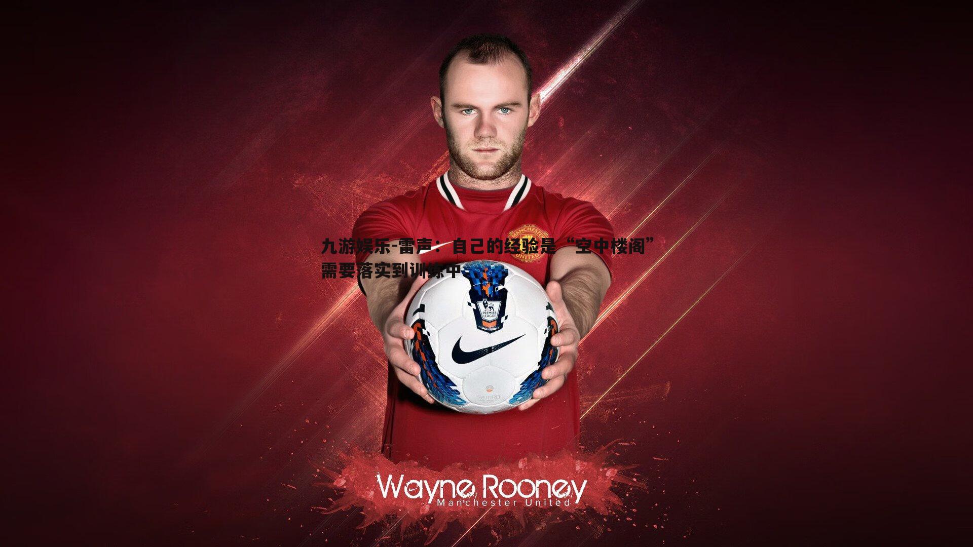 九游娱乐-雷声：自己的经验是“空中楼阁”需要落实到训练中