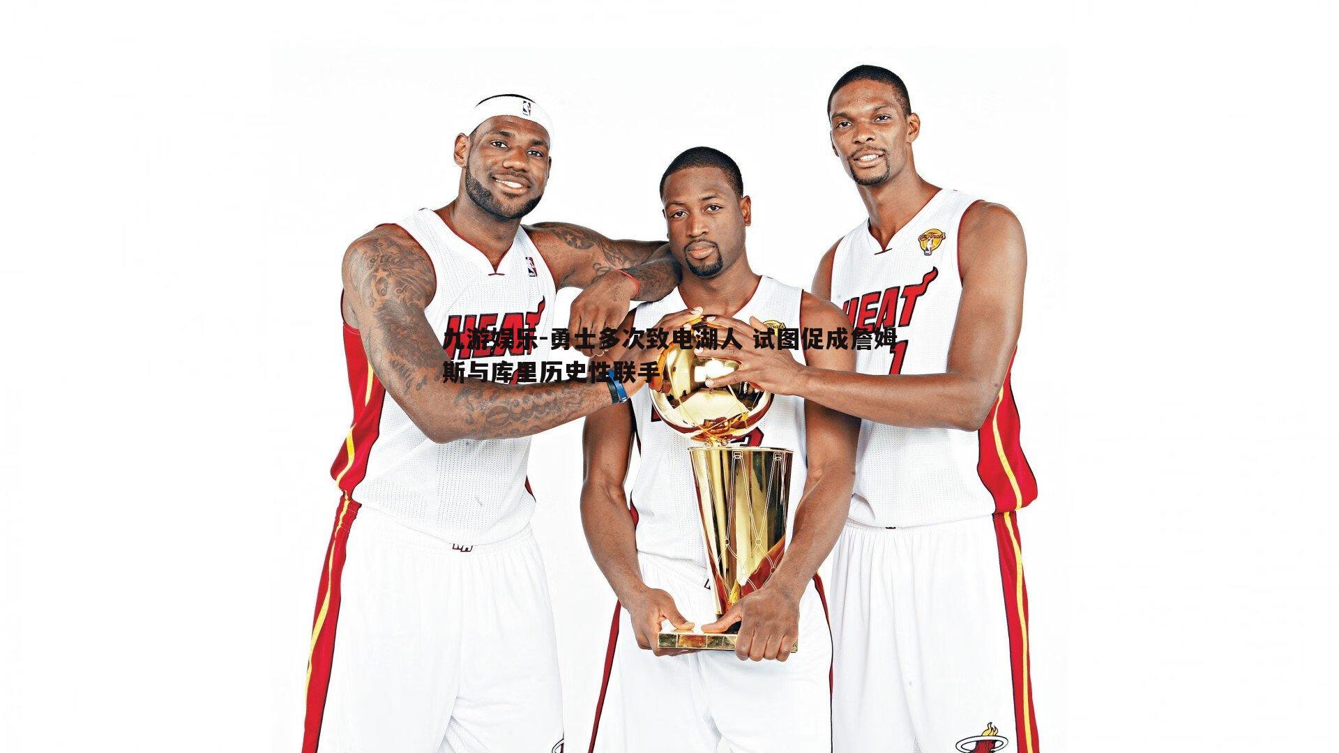 九游娱乐-勇士多次致电湖人 试图促成詹姆斯与库里历史性联手